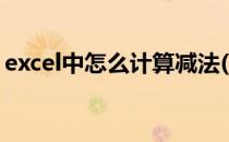 excel中怎么计算减法(Excel中怎么计算减法)