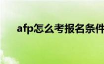 afp怎么考报名条件(afp怎么报名考试)