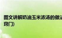 图文讲解奶油玉米浓汤的做法(图文讲解奶油玉米浓汤的做法窍门)