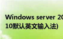 Windows server 2012如何添加输入法(win10默认英文输入法)