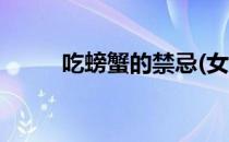 吃螃蟹的禁忌(女性吃螃蟹的禁忌)