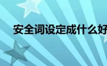安全词设定成什么好(安全词可以定什么)