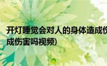 开灯睡觉会对人的身体造成伤害吗(开灯睡觉会对人的身体造成伤害吗视频)