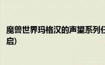 魔兽世界玛格汉的声望系列任务(魔兽世界玛格汉声望怎么开启)