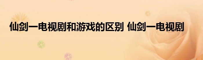 仙剑一电视剧和游戏的区别 仙剑一电视剧