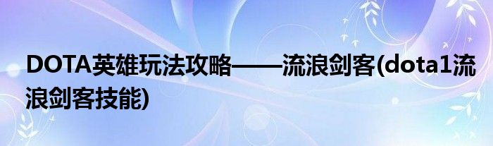 DOTA英雄玩法攻略——流浪剑客(dota1流浪剑客技能)