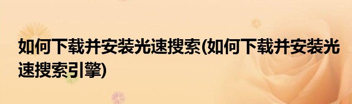 如何下载并安装光速搜索(如何下载并安装光速搜索引擎)