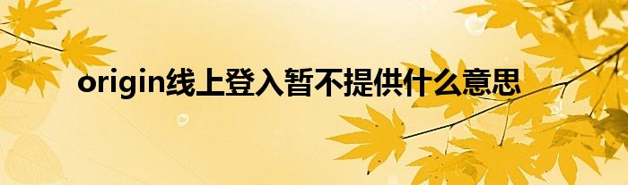 origin线上登入暂不提供什么意思
