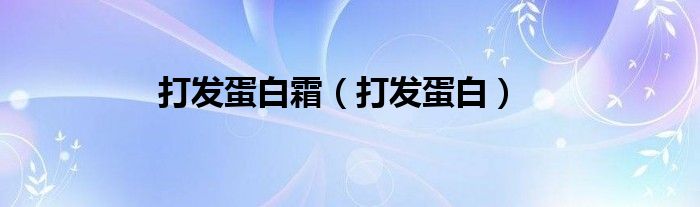 打发蛋白霜（打发蛋白）