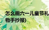 怎么画六一儿童节礼物(怎么画六一儿童节礼物手抄报)