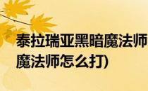 泰拉瑞亚黑暗魔法师怎么召唤(泰拉瑞亚黑暗魔法师怎么打)