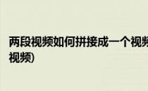 两段视频如何拼接成一个视频(剪映两段视频如何拼接成一个视频)