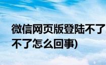 微信网页版登陆不了怎么办(微信网页版登陆不了怎么回事)