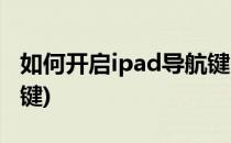 如何开启ipad导航键(苹果ipad怎么设置导航键)