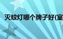 灭蚊灯哪个牌子好(室内灭蚊灯哪个牌子好)