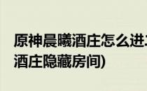 原神晨曦酒庄怎么进二楼隐藏房间(原神 晨曦酒庄隐藏房间)