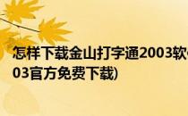 怎样下载金山打字通2003软件 成为打字高手(金山打字通2003官方免费下载)