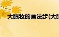 大眼妆的画法步(大眼妆的画法步骤视频)
