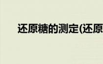 还原糖的测定(还原糖的测定方法高中)