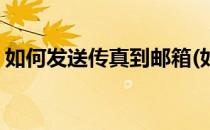 如何发送传真到邮箱(如何发送传真到邮箱中)