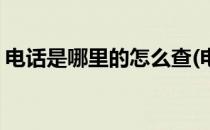 电话是哪里的怎么查(电话是哪里的怎么查询)