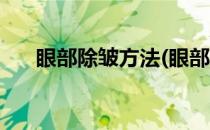 眼部除皱方法(眼部除皱那种方法最好)