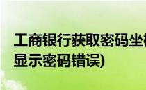 工商银行获取密码坐标失败 怎么办(工商银行显示密码错误)