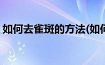 如何去雀斑的方法(如何去雀斑的方法最有效)
