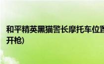 和平精英黑猫警长摩托车位置在哪(和平精英黑猫警长车怎么开枪)