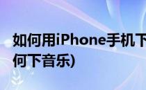 如何用iPhone手机下载九天音乐(苹果手机如何下音乐)