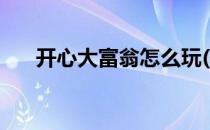 开心大富翁怎么玩(快乐大富翁怎么玩)