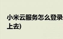 小米云服务怎么登录(小米云服务怎么登录不上去)