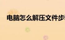 电脑怎么解压文件步骤(电脑怎么解压zip)