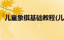 儿童象棋基础教程(儿童象棋基础教程书籍)