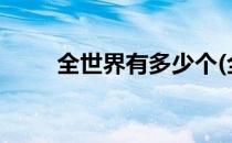 全世界有多少个(全世界有多少个?)