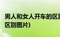 男人和女人开车的区别......(男人和女人开车的区别图片)