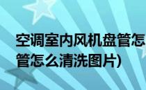 空调室内风机盘管怎么清洗(空调室内风机盘管怎么清洗图片)
