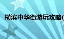 横滨中华街游玩攻略(横滨中华街值得去吗)
