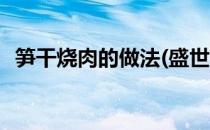 笋干烧肉的做法(盛世芳华笋干烧肉的做法)