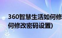 360智慧生活如何修改密码(360智慧生活如何修改密码设置)