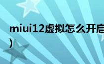 miui12虚拟怎么开启(MIUI 12虚拟怎么开启)