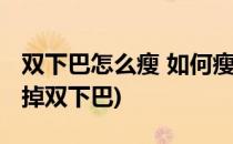 双下巴怎么瘦 如何瘦掉烦人双下巴(怎么能瘦掉双下巴)