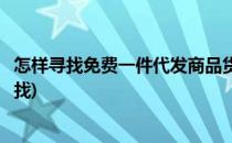 怎样寻找免费一件代发商品货源(最便宜货源一件代发从哪里找)