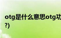 otg是什么意思otg功能怎么用(OTG有什么用?)