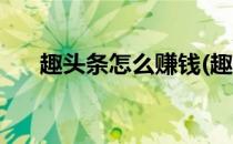 趣头条怎么赚钱(趣头条怎么赚钱教程)