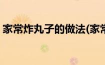 家常炸丸子的做法(家常炸丸子的做法和材料)