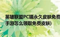 英雄联盟PC端永久皮肤免费领取获得入口在哪里(英雄联盟手游怎么领取免费皮肤)