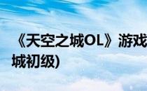 《天空之城OL》游戏1-10级新手攻略(天空之城初级)