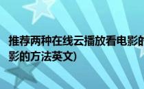 推荐两种在线云播放看电影的方法(推荐两种在线云播放看电影的方法英文)