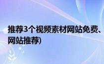 推荐3个视频素材网站免费、高清、可商用(免费的视频素材网站推荐)
